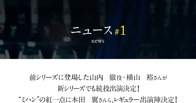 前シリーズに登場した山内  徹役･横山  裕さんが新シリーズでも続投出演決定！“ミハン”の紅一点に本田  翼さんら、レギュラー出演陣決定！